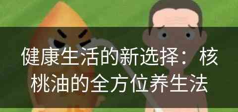 健康生活的新选择：核桃油的全方位养生法